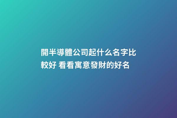 開半導體公司起什么名字比較好 看看寓意發財的好名-第1張-公司起名-玄機派